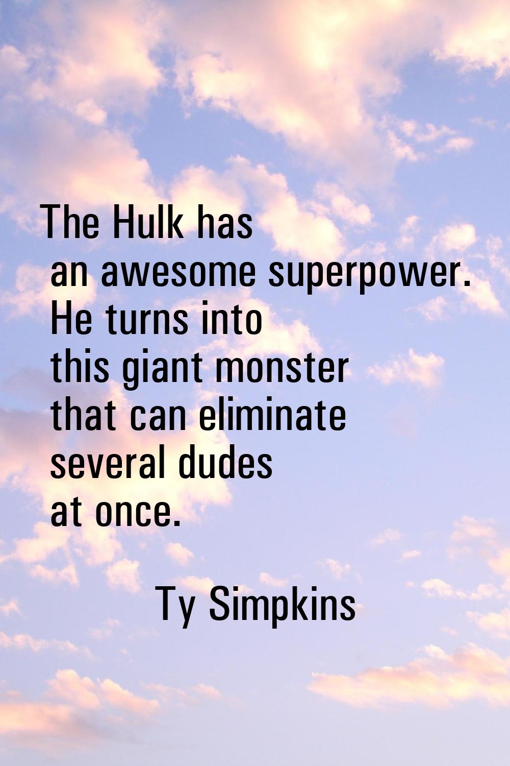 The Hulk has an awesome superpower. He turns into this giant monster that can eliminate several dud