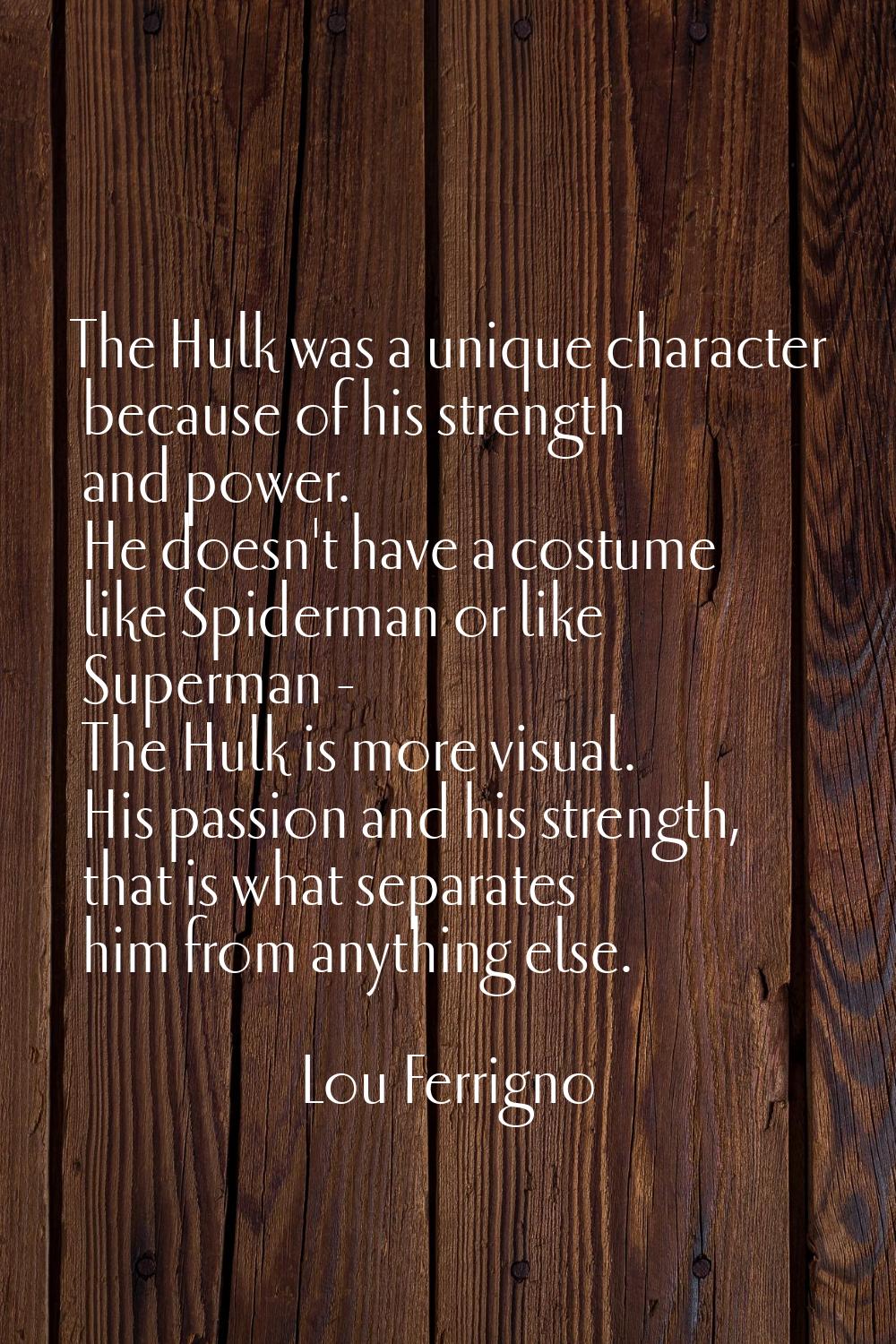 The Hulk was a unique character because of his strength and power. He doesn't have a costume like S