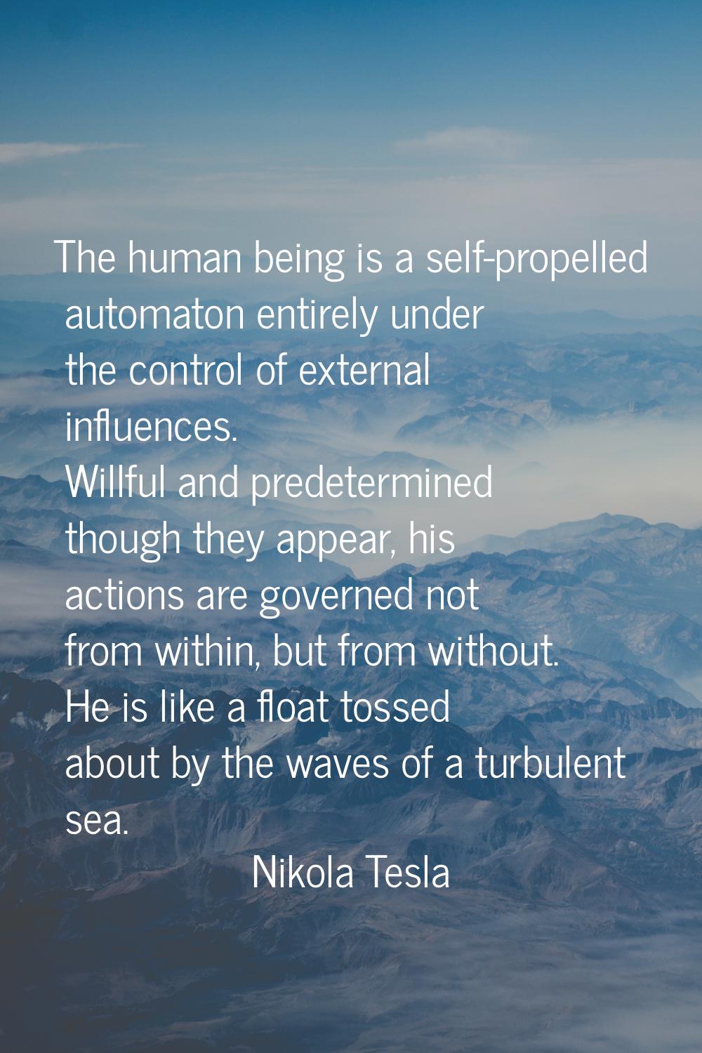 The human being is a self-propelled automaton entirely under the control of external influences. Wi