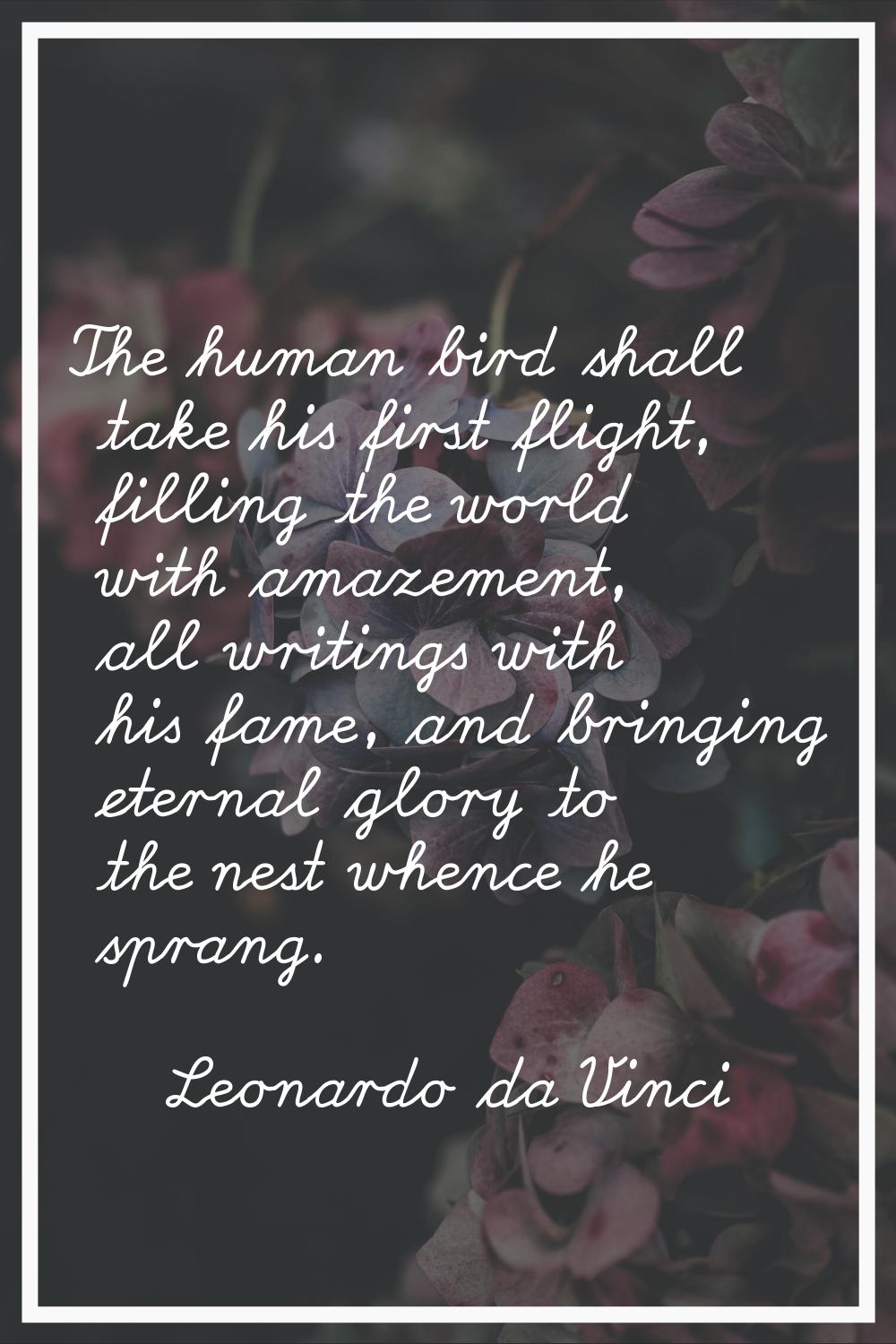 The human bird shall take his first flight, filling the world with amazement, all writings with his