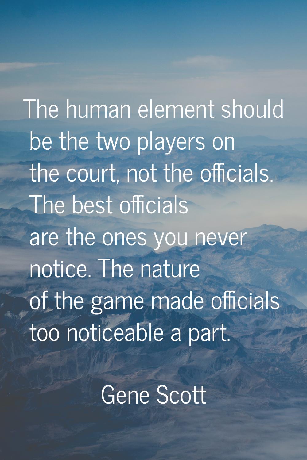 The human element should be the two players on the court, not the officials. The best officials are