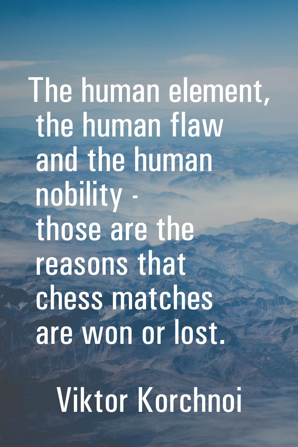 The human element, the human flaw and the human nobility - those are the reasons that chess matches