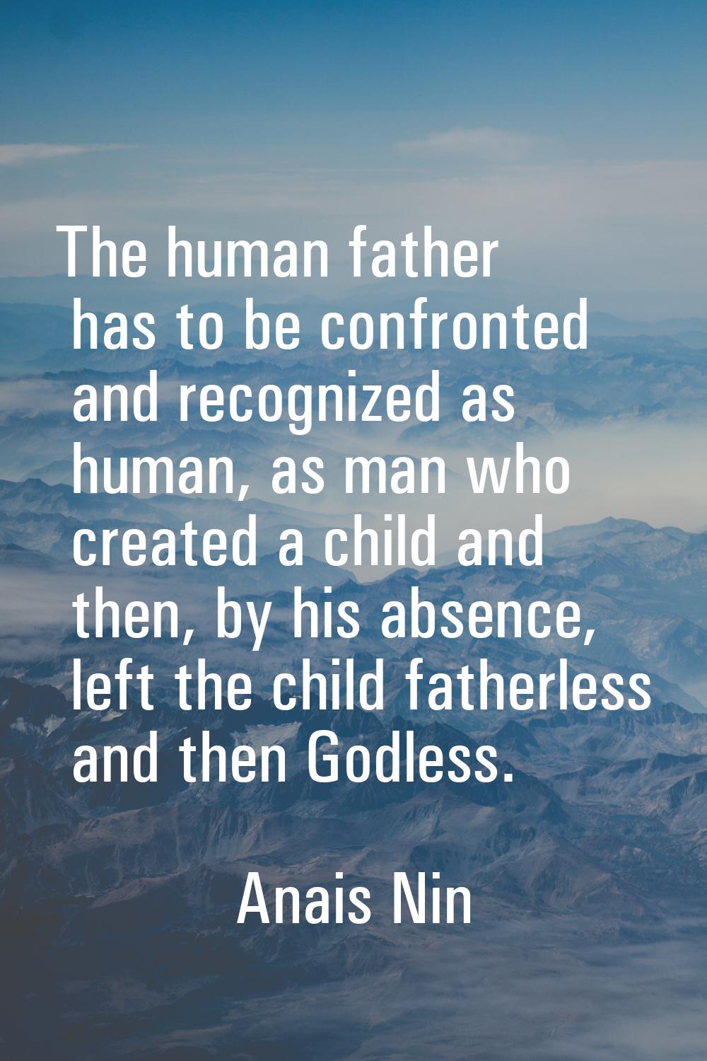 The human father has to be confronted and recognized as human, as man who created a child and then,
