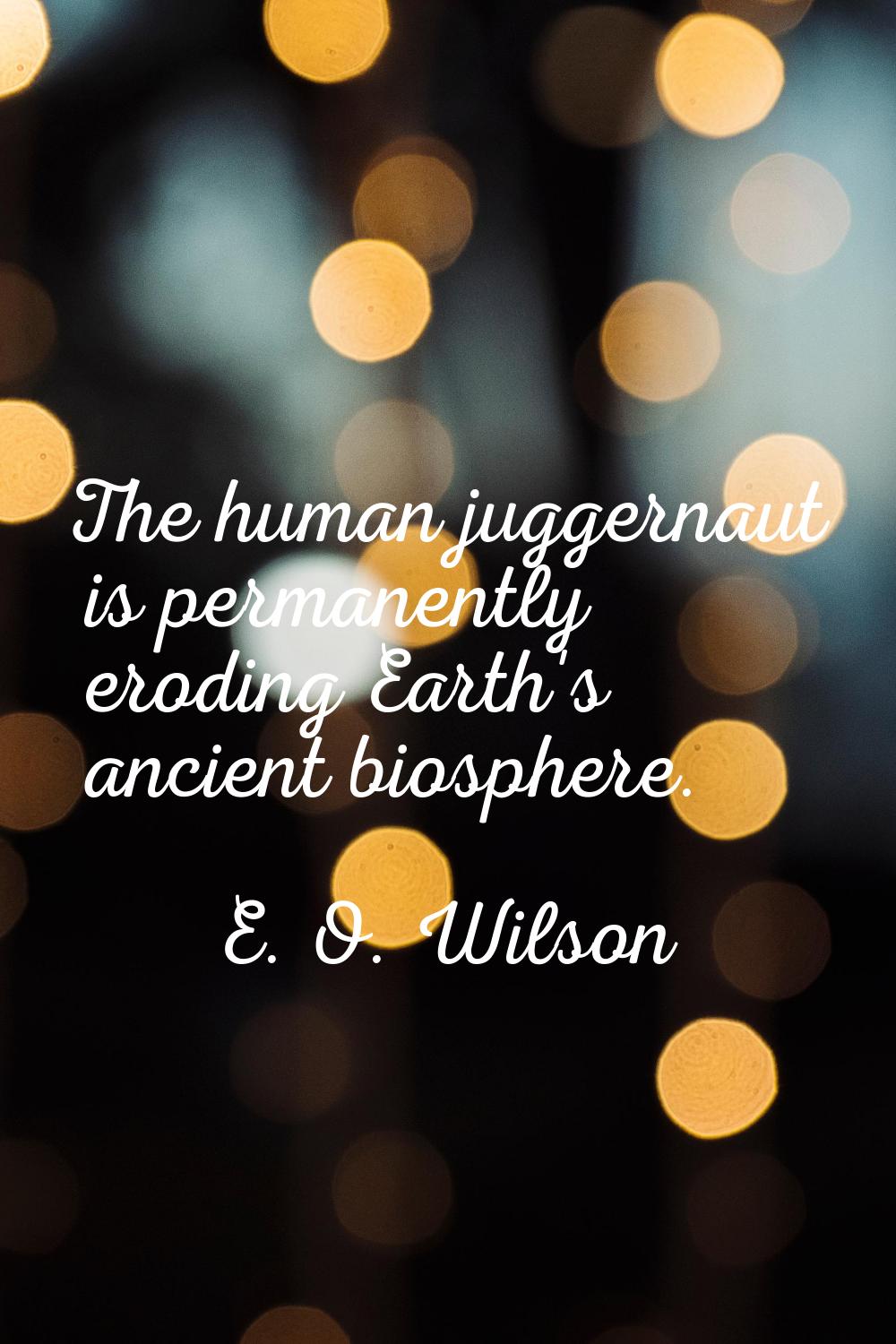The human juggernaut is permanently eroding Earth's ancient biosphere.