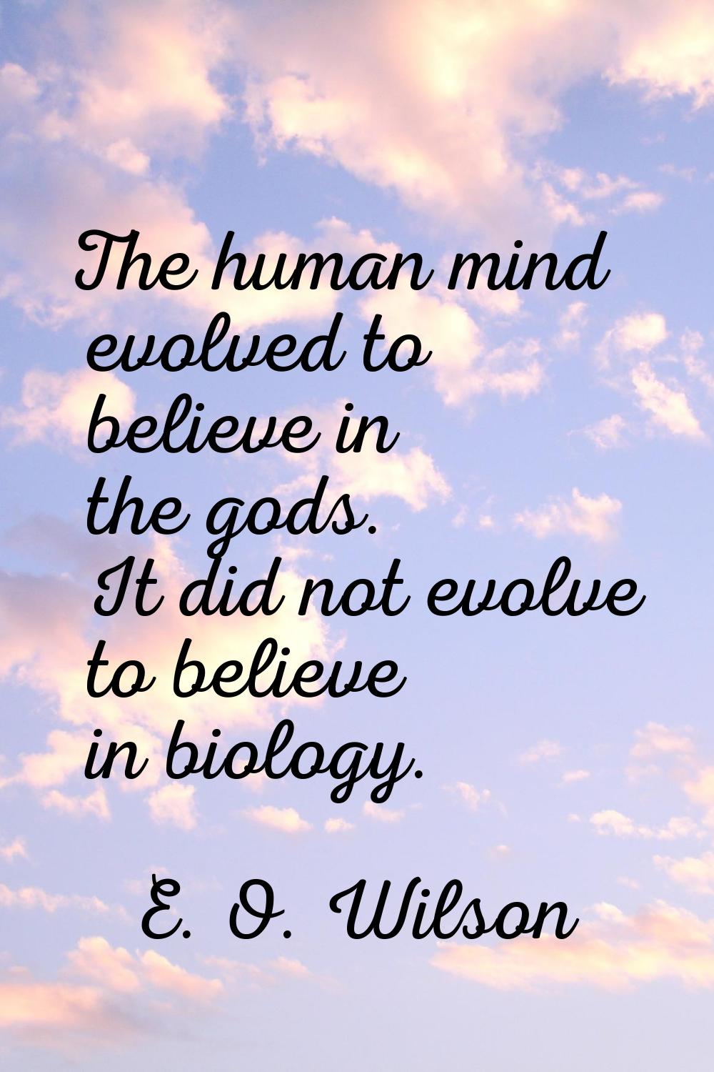 The human mind evolved to believe in the gods. It did not evolve to believe in biology.
