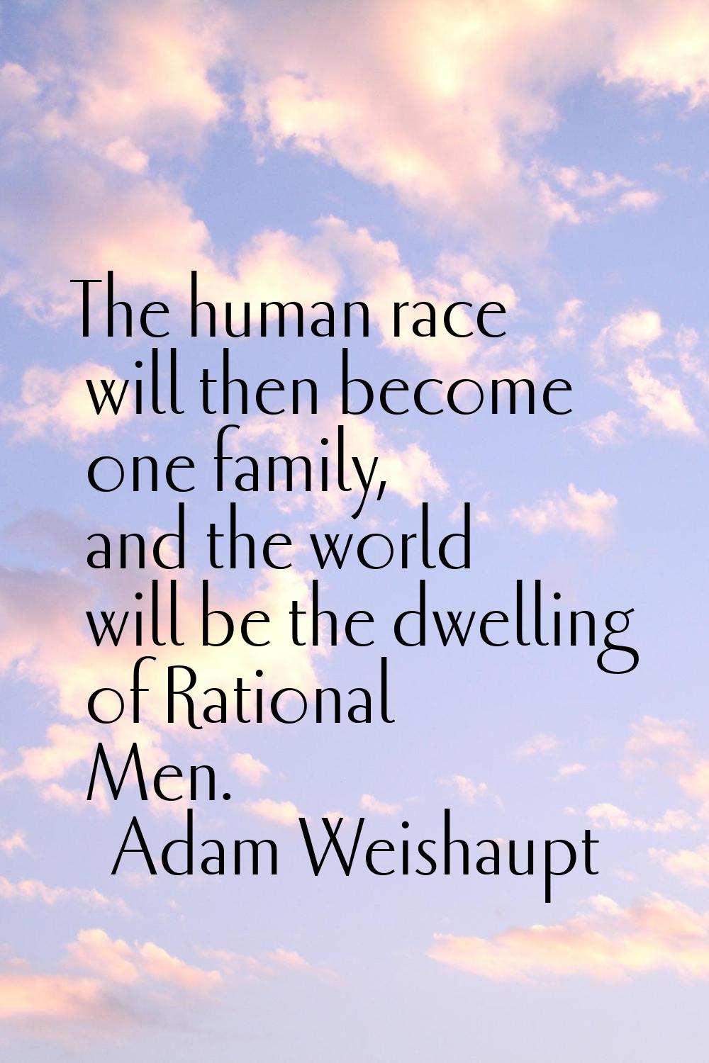 The human race will then become one family, and the world will be the dwelling of Rational Men.