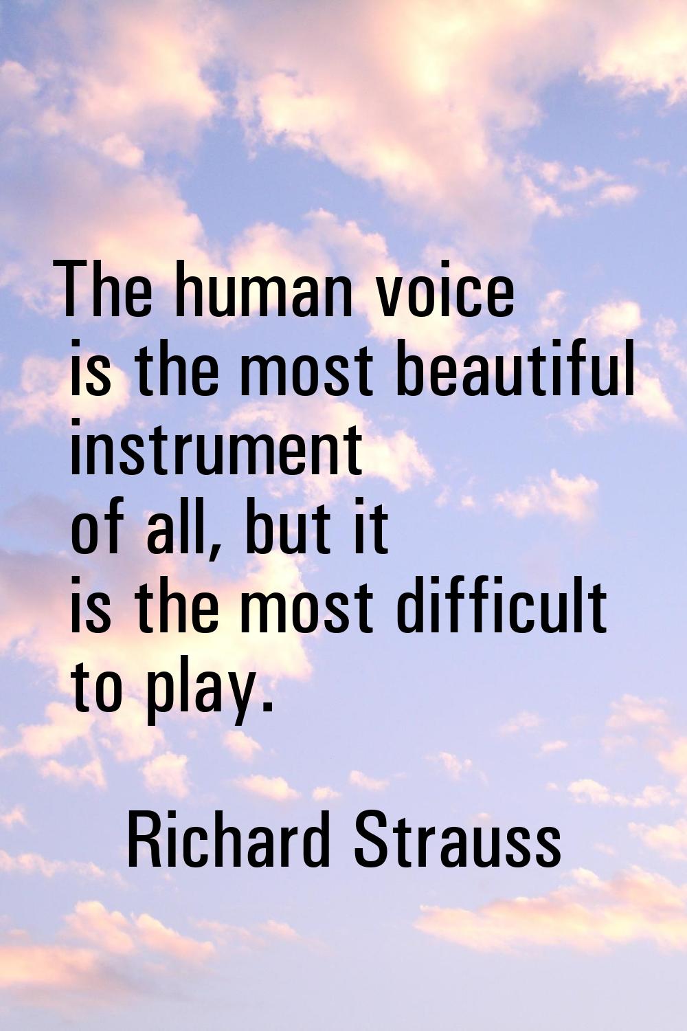 The human voice is the most beautiful instrument of all, but it is the most difficult to play.