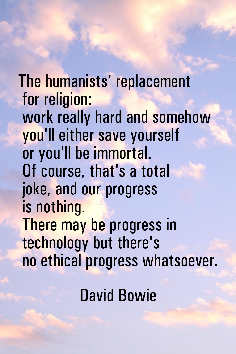 The humanists' replacement for religion: work really hard and somehow you'll either save yourself o