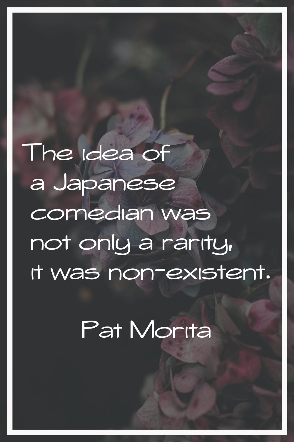 The idea of a Japanese comedian was not only a rarity, it was non-existent.