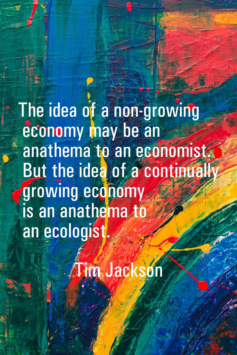 The idea of a non-growing economy may be an anathema to an economist. But the idea of a continually