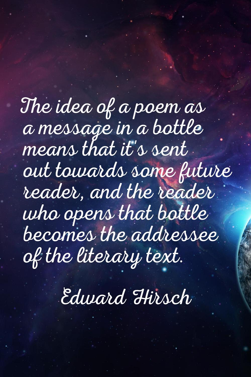 The idea of a poem as a message in a bottle means that it's sent out towards some future reader, an