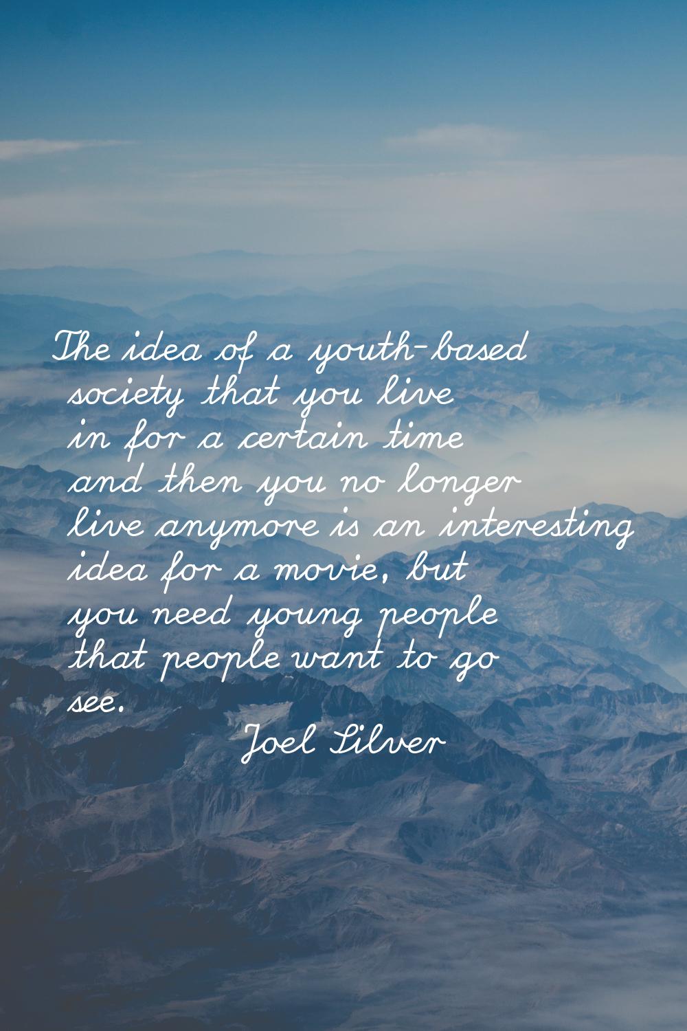 The idea of a youth-based society that you live in for a certain time and then you no longer live a