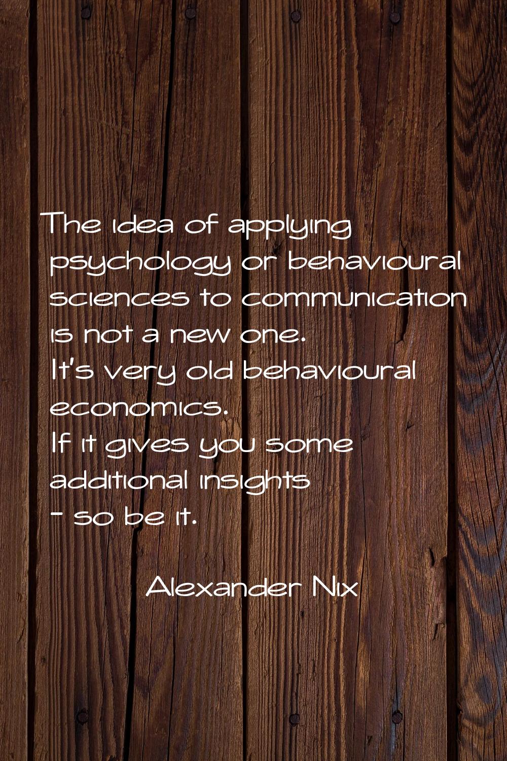 The idea of applying psychology or behavioural sciences to communication is not a new one. It's ver
