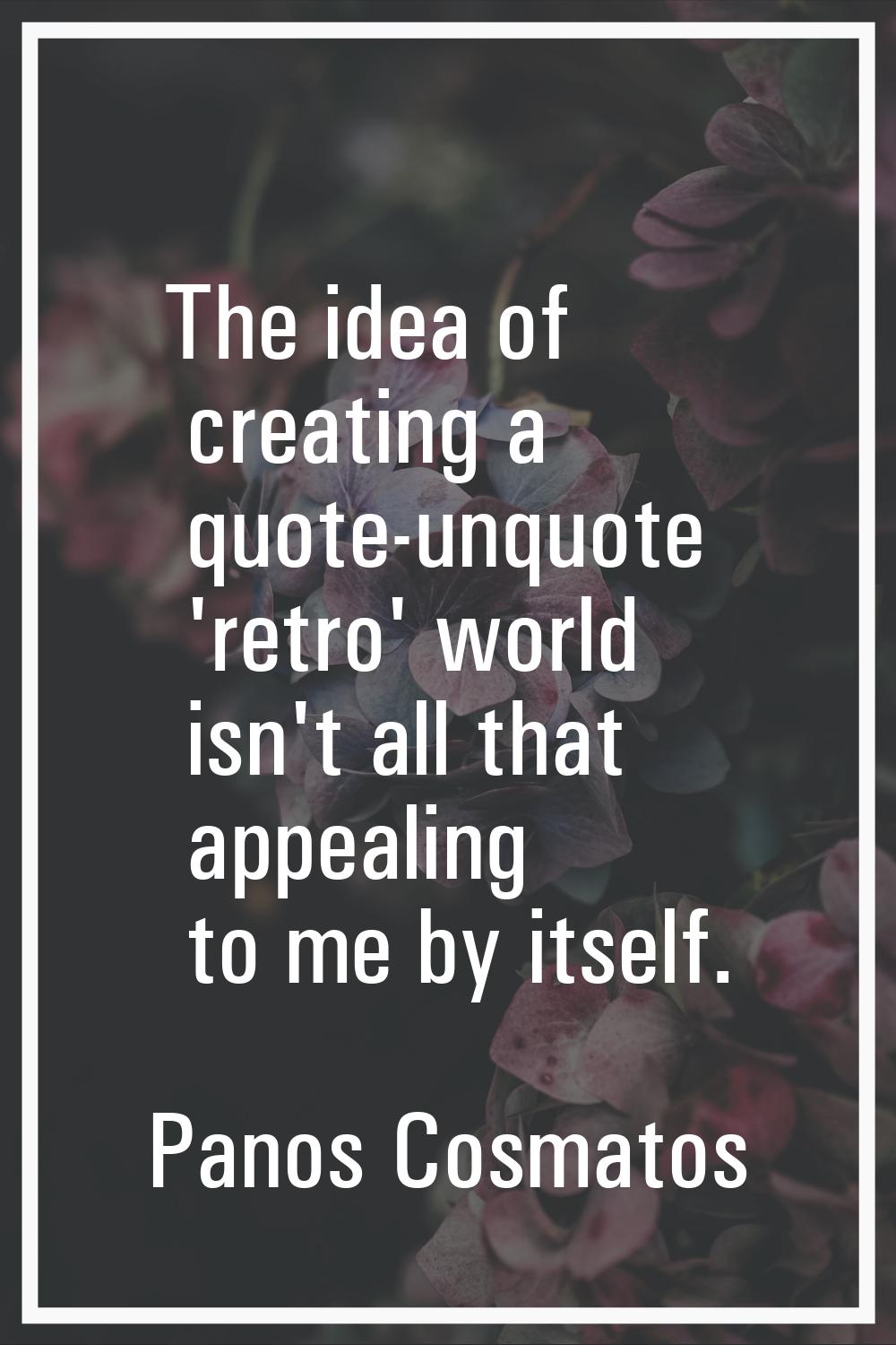 The idea of creating a quote-unquote 'retro' world isn't all that appealing to me by itself.