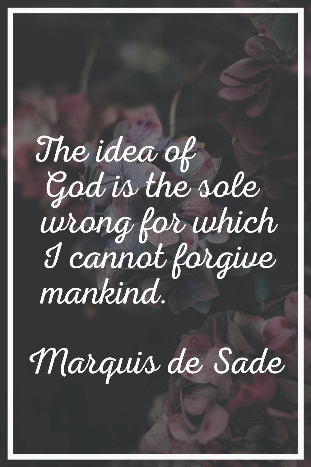 The idea of God is the sole wrong for which I cannot forgive mankind.