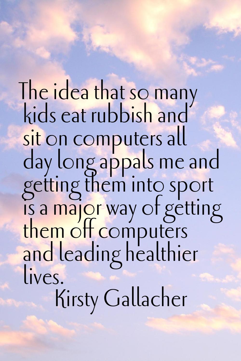 The idea that so many kids eat rubbish and sit on computers all day long appals me and getting them