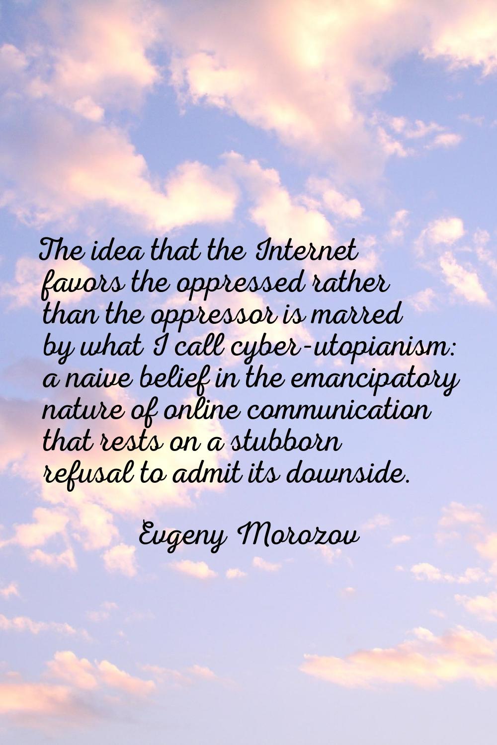 The idea that the Internet favors the oppressed rather than the oppressor is marred by what I call 