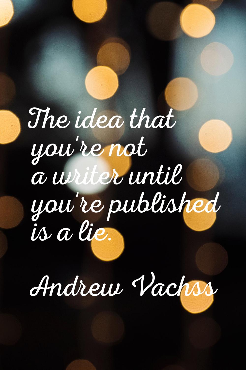 The idea that you're not a writer until you're published is a lie.