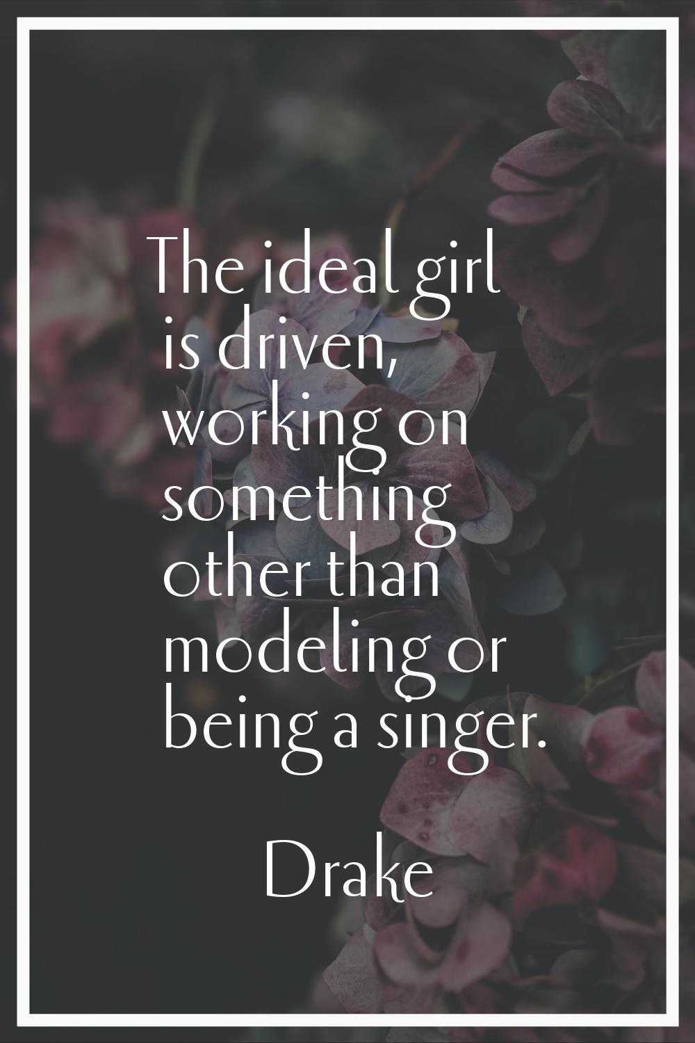 The ideal girl is driven, working on something other than modeling or being a singer.