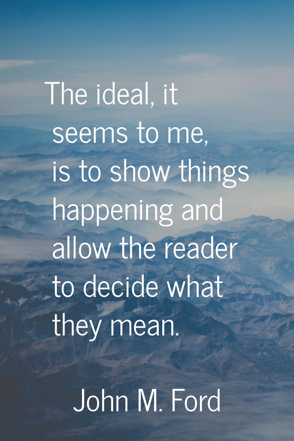 The ideal, it seems to me, is to show things happening and allow the reader to decide what they mea