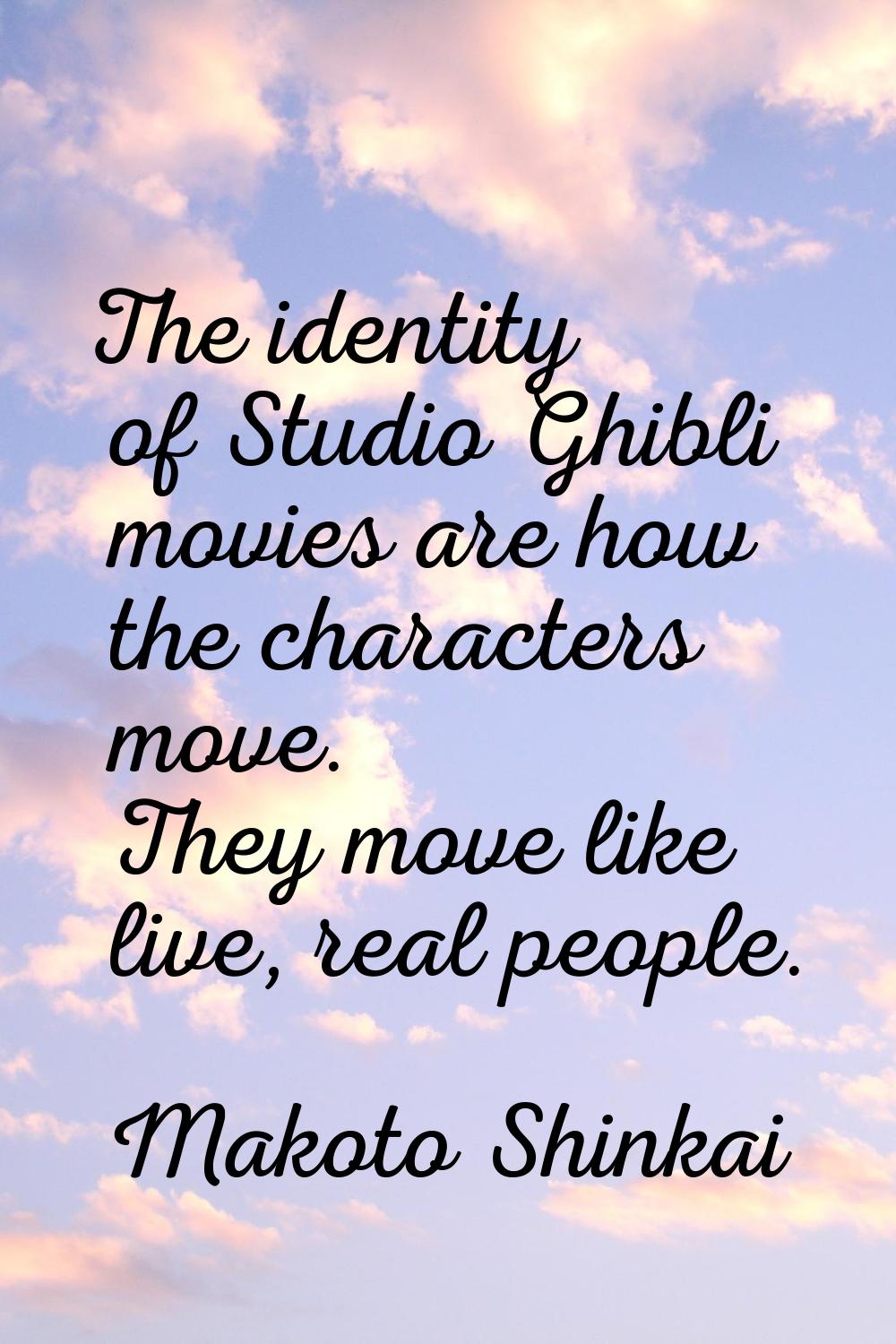 The identity of Studio Ghibli movies are how the characters move. They move like live, real people.