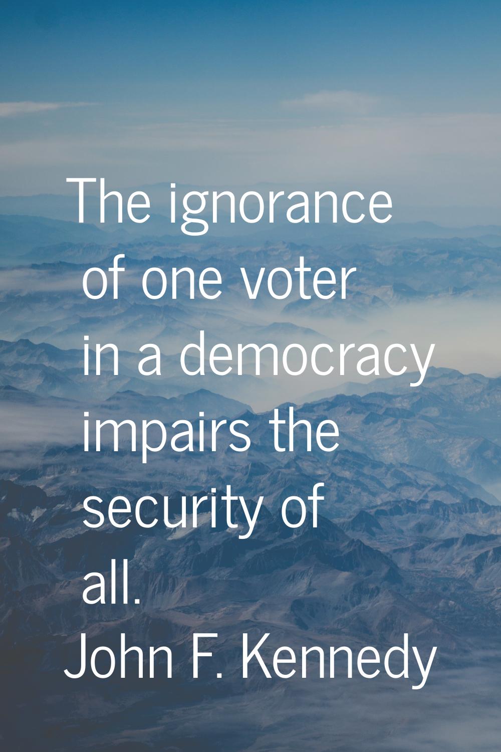 The ignorance of one voter in a democracy impairs the security of all.