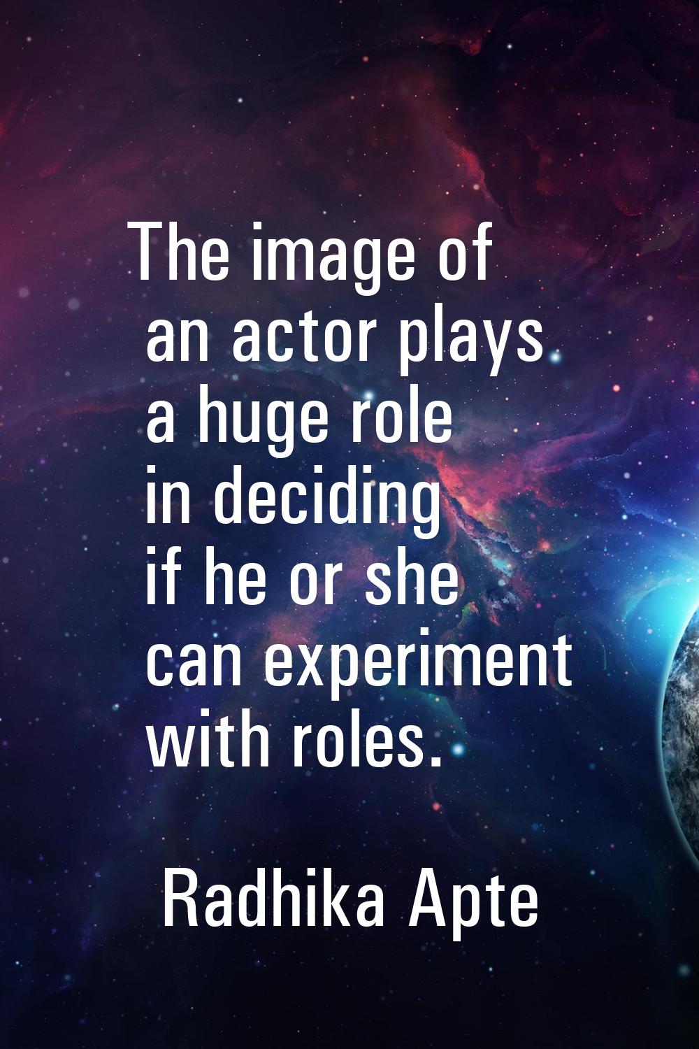 The image of an actor plays a huge role in deciding if he or she can experiment with roles.