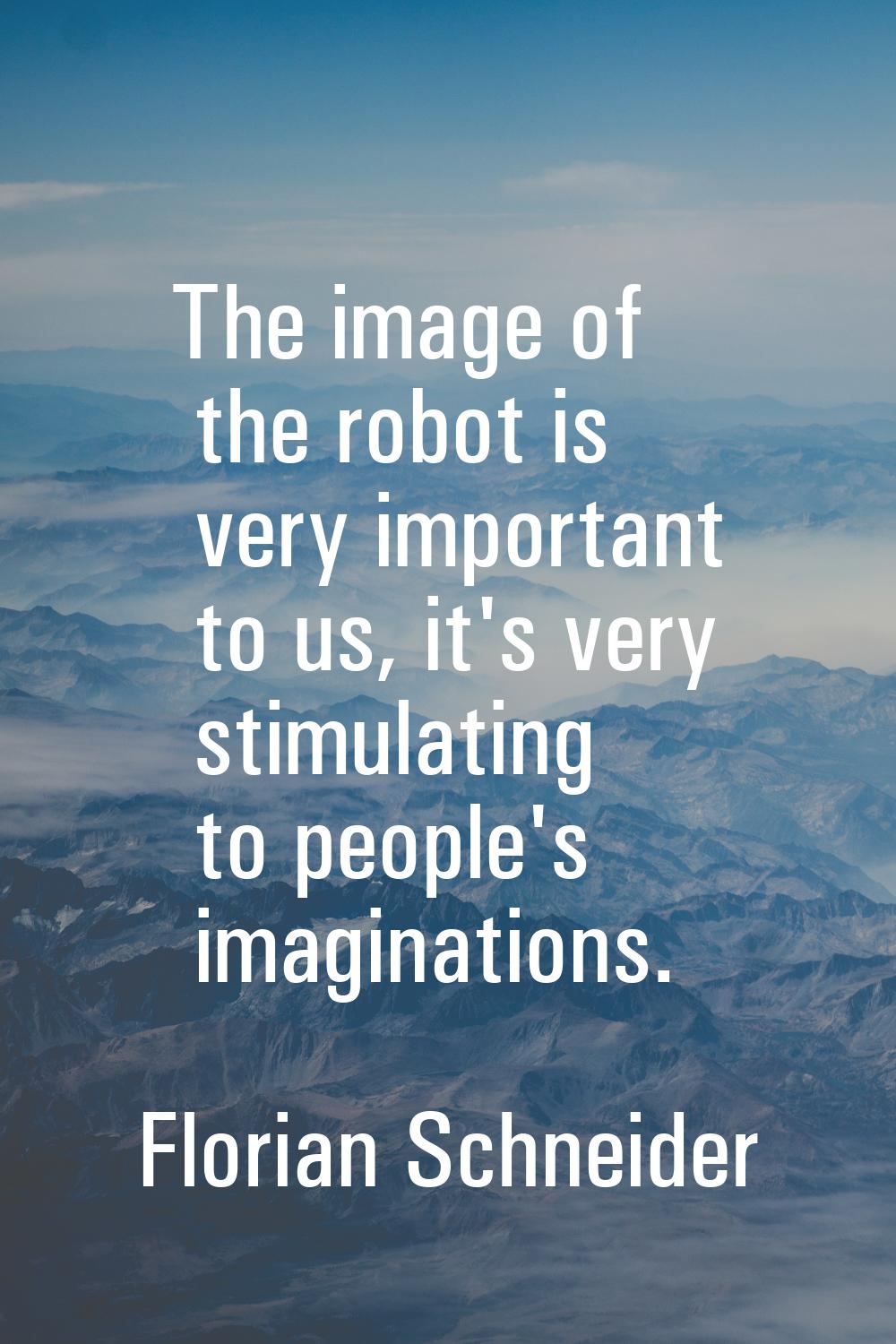 The image of the robot is very important to us, it's very stimulating to people's imaginations.