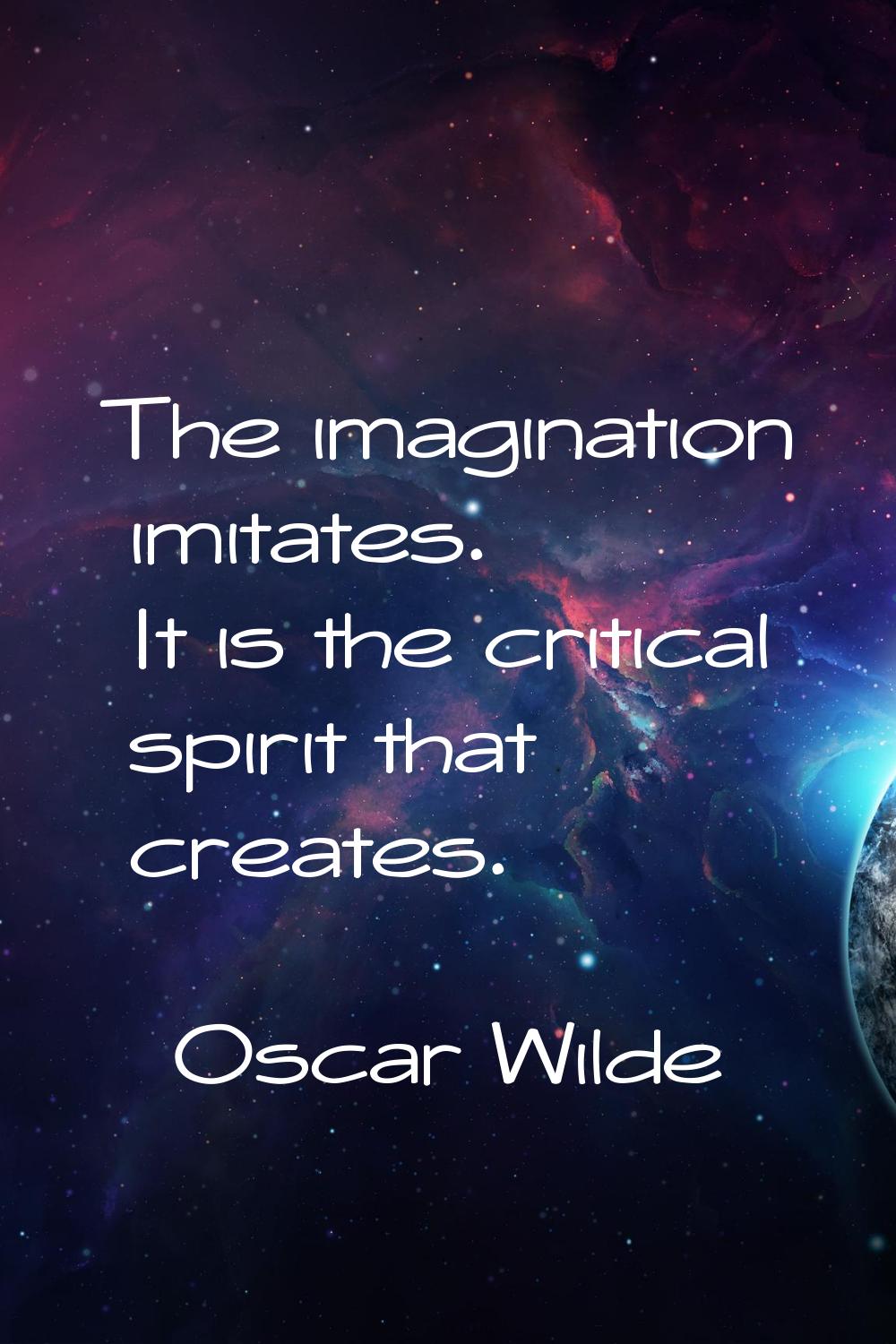 The imagination imitates. It is the critical spirit that creates.
