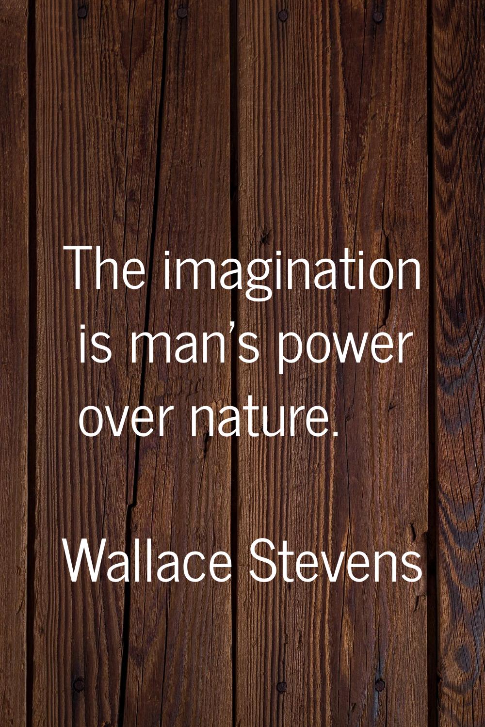 The imagination is man's power over nature.
