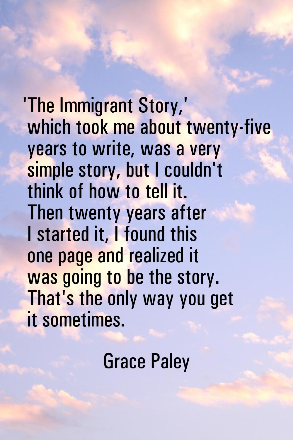 'The Immigrant Story,' which took me about twenty-five years to write, was a very simple story, but