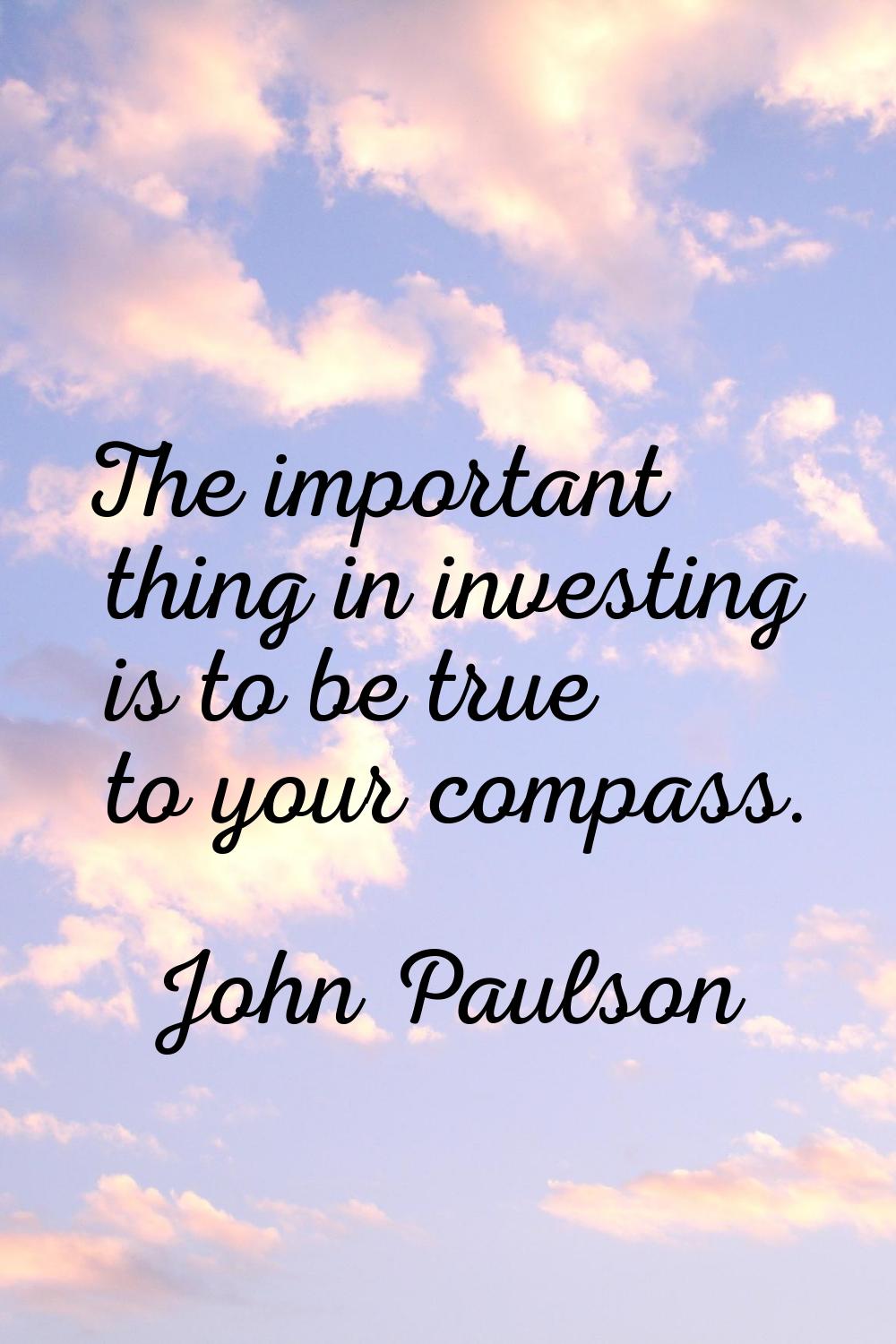 The important thing in investing is to be true to your compass.