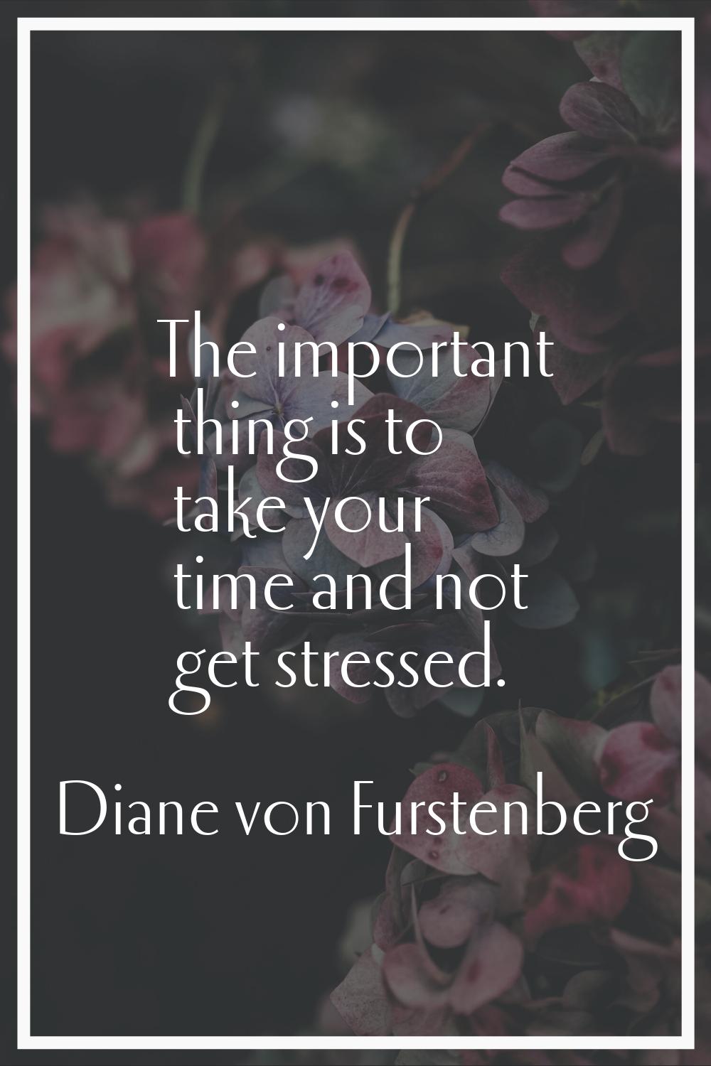 The important thing is to take your time and not get stressed.