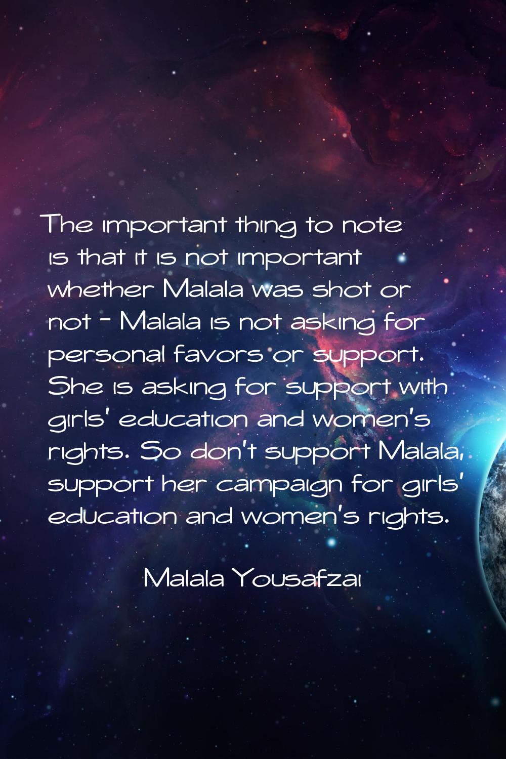 The important thing to note is that it is not important whether Malala was shot or not - Malala is 