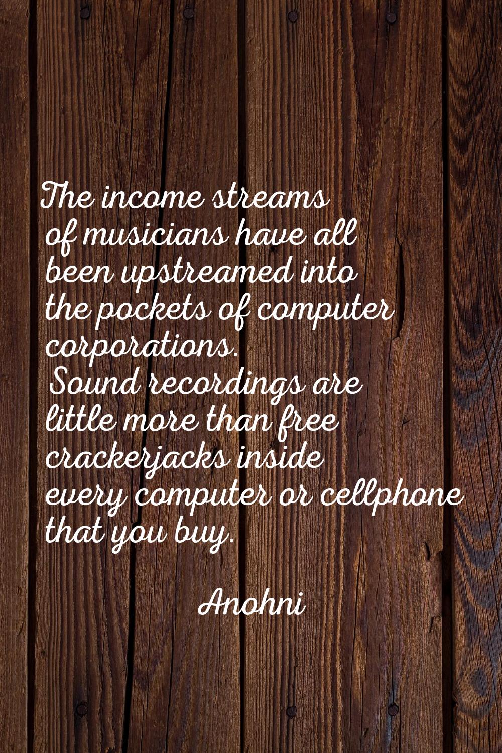 The income streams of musicians have all been upstreamed into the pockets of computer corporations.