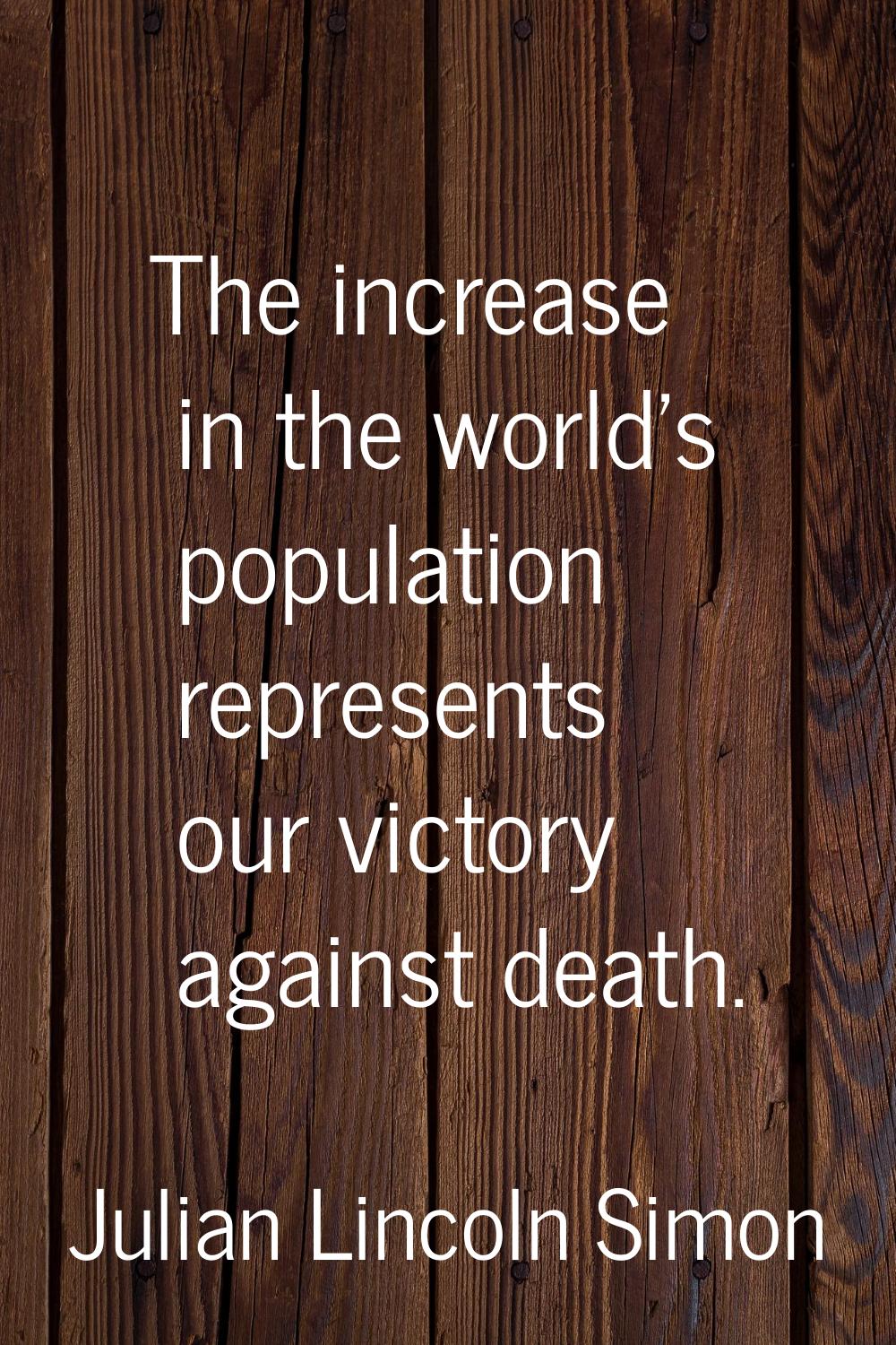 The increase in the world's population represents our victory against death.