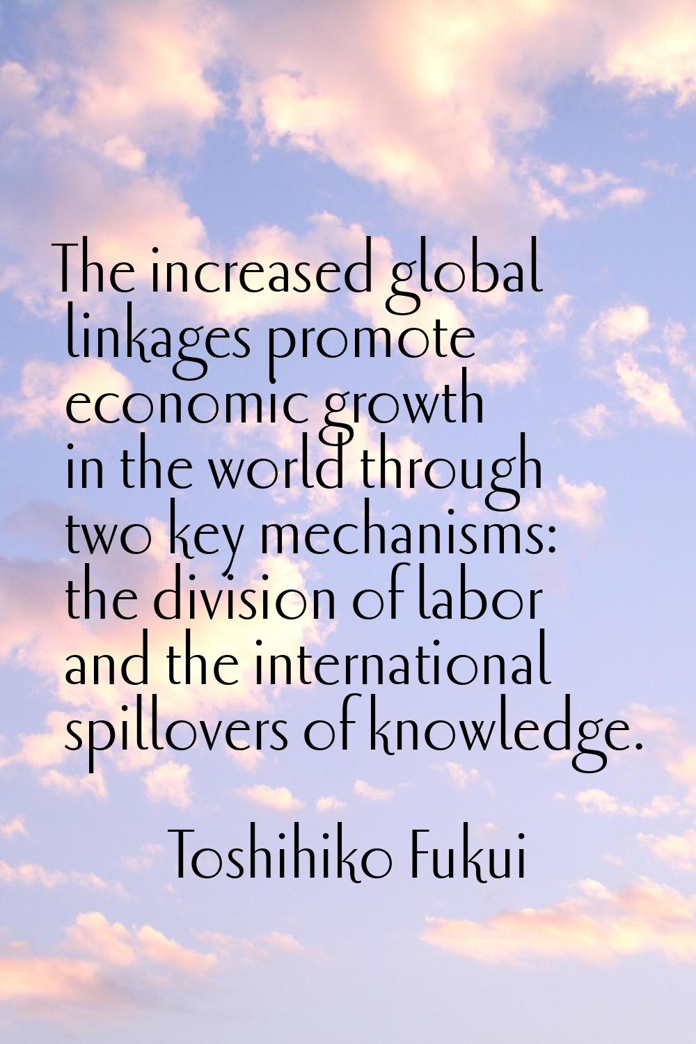 The increased global linkages promote economic growth in the world through two key mechanisms: the 