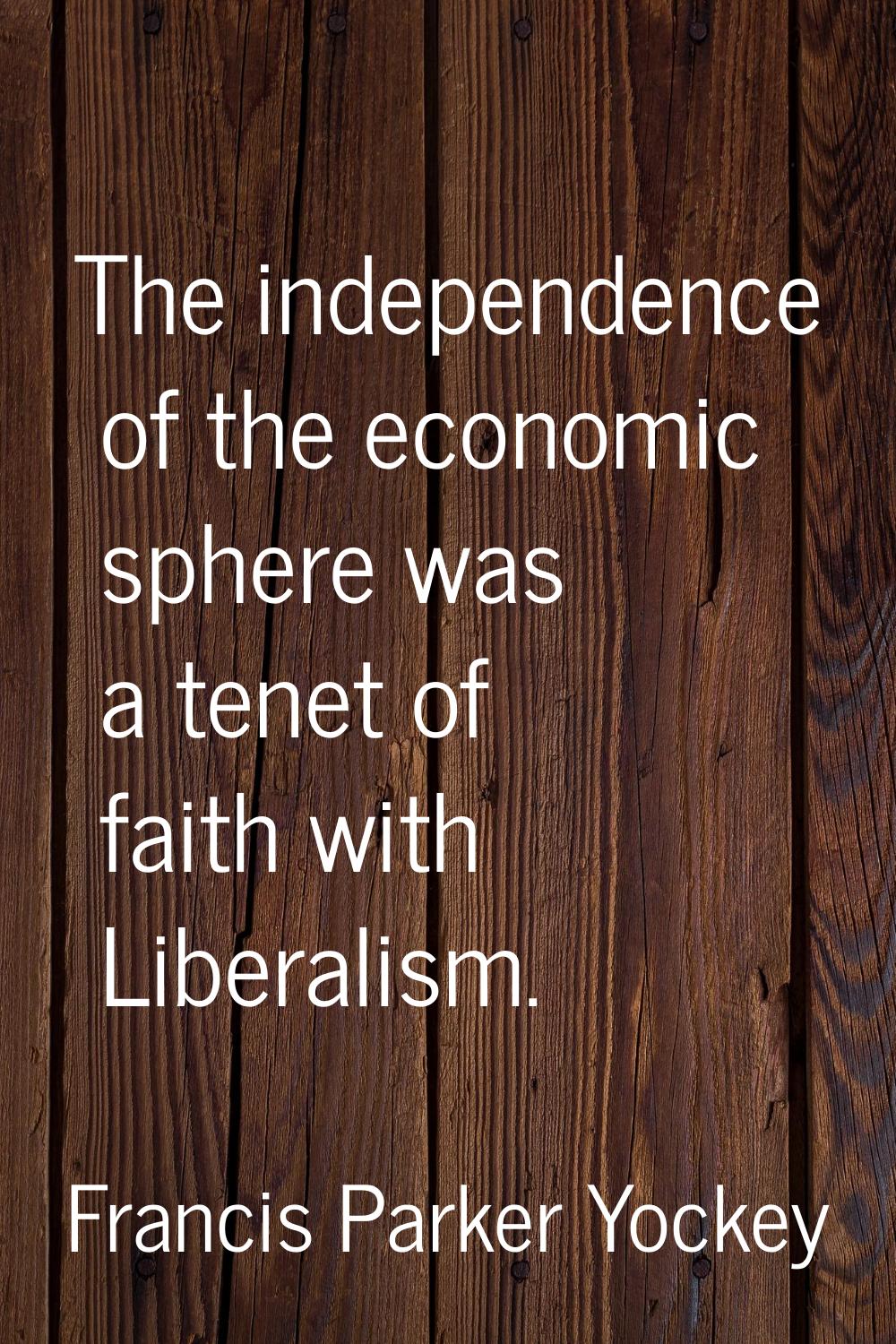 The independence of the economic sphere was a tenet of faith with Liberalism.