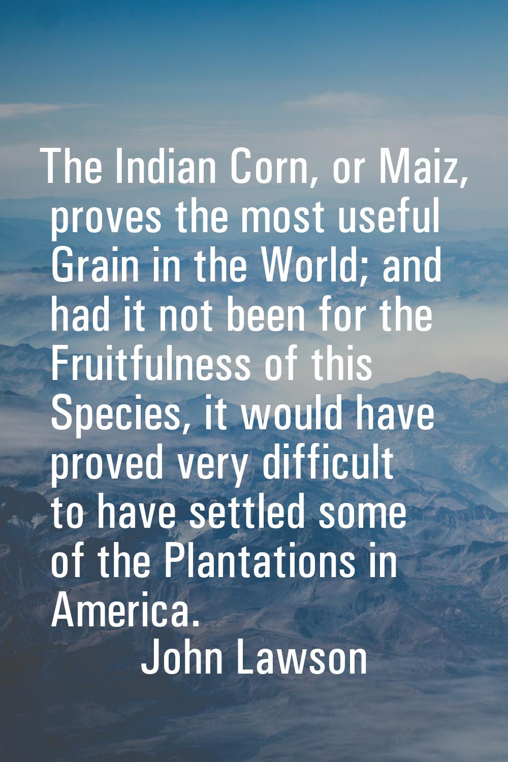 The Indian Corn, or Maiz, proves the most useful Grain in the World; and had it not been for the Fr