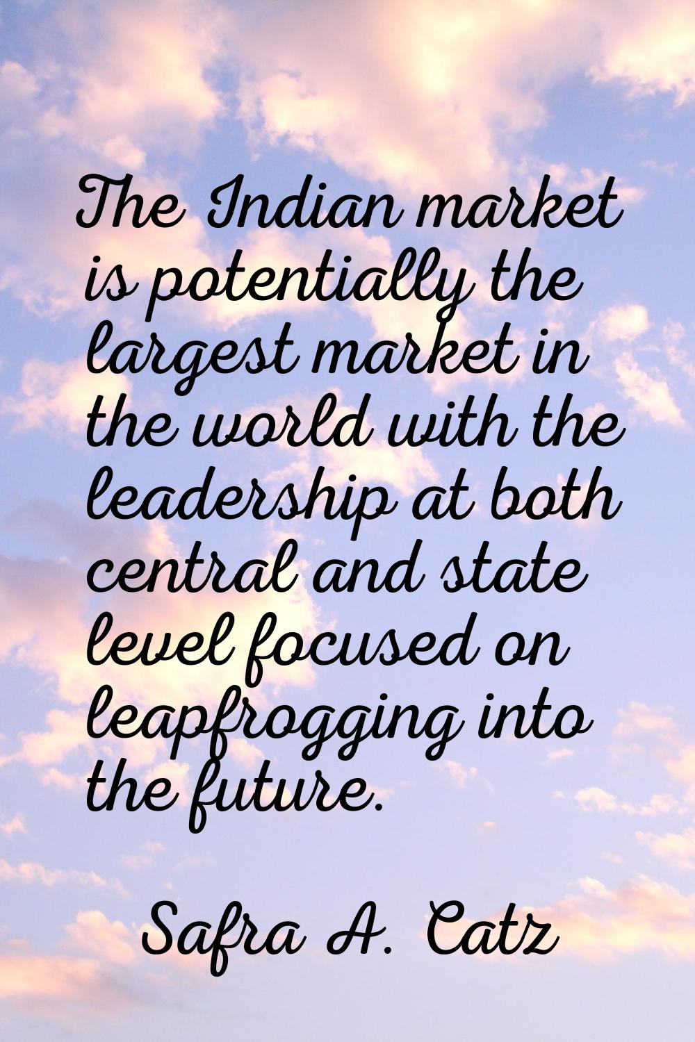 The Indian market is potentially the largest market in the world with the leadership at both centra