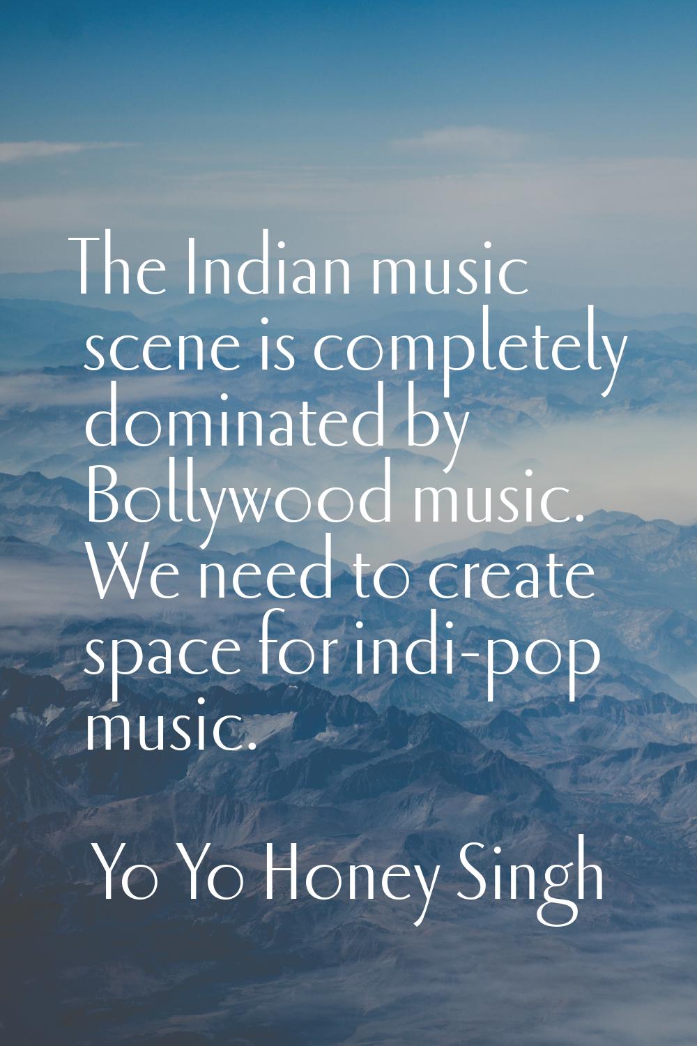 The Indian music scene is completely dominated by Bollywood music. We need to create space for indi