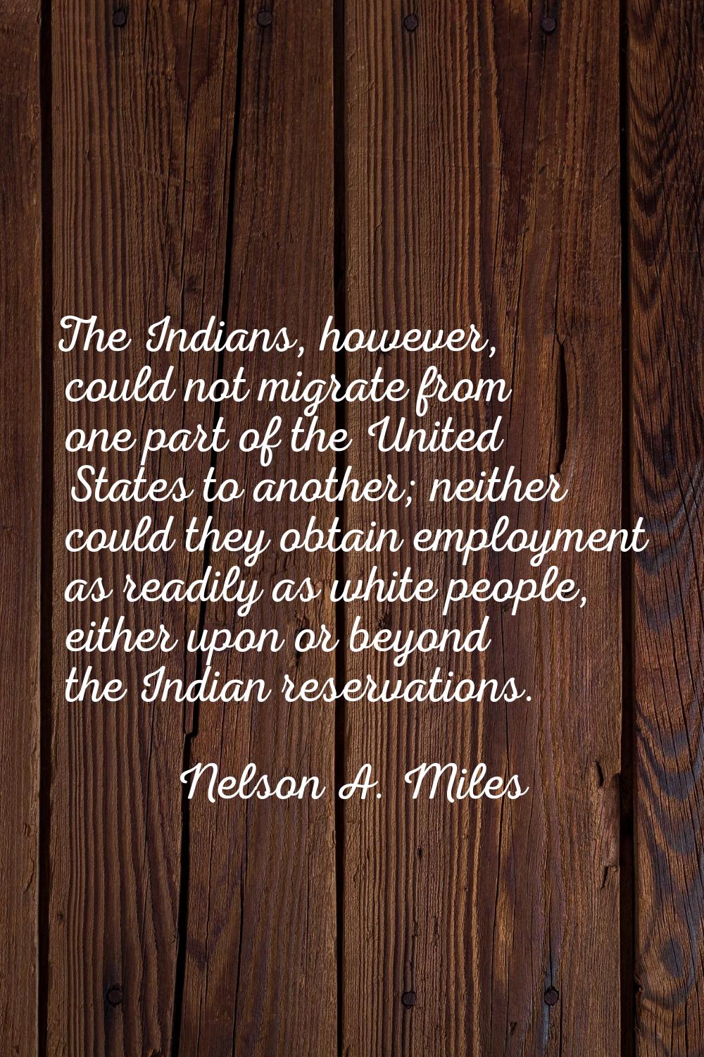 The Indians, however, could not migrate from one part of the United States to another; neither coul