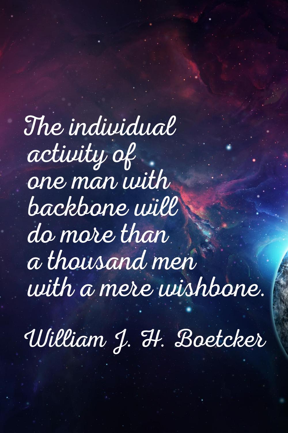 The individual activity of one man with backbone will do more than a thousand men with a mere wishb