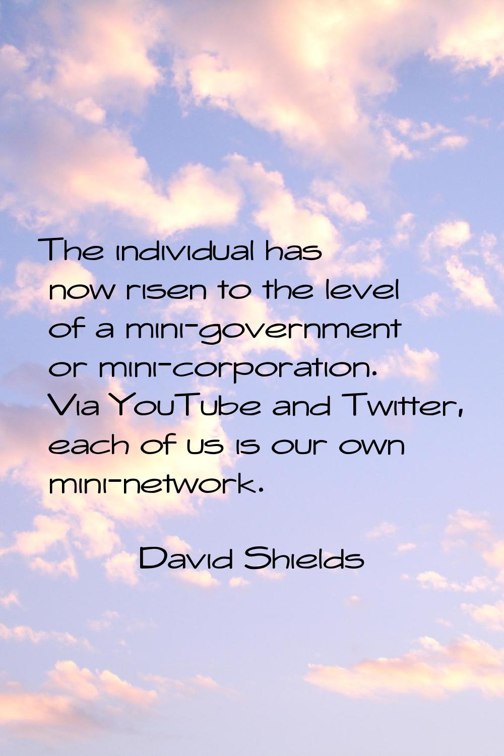 The individual has now risen to the level of a mini-government or mini-corporation. Via YouTube and