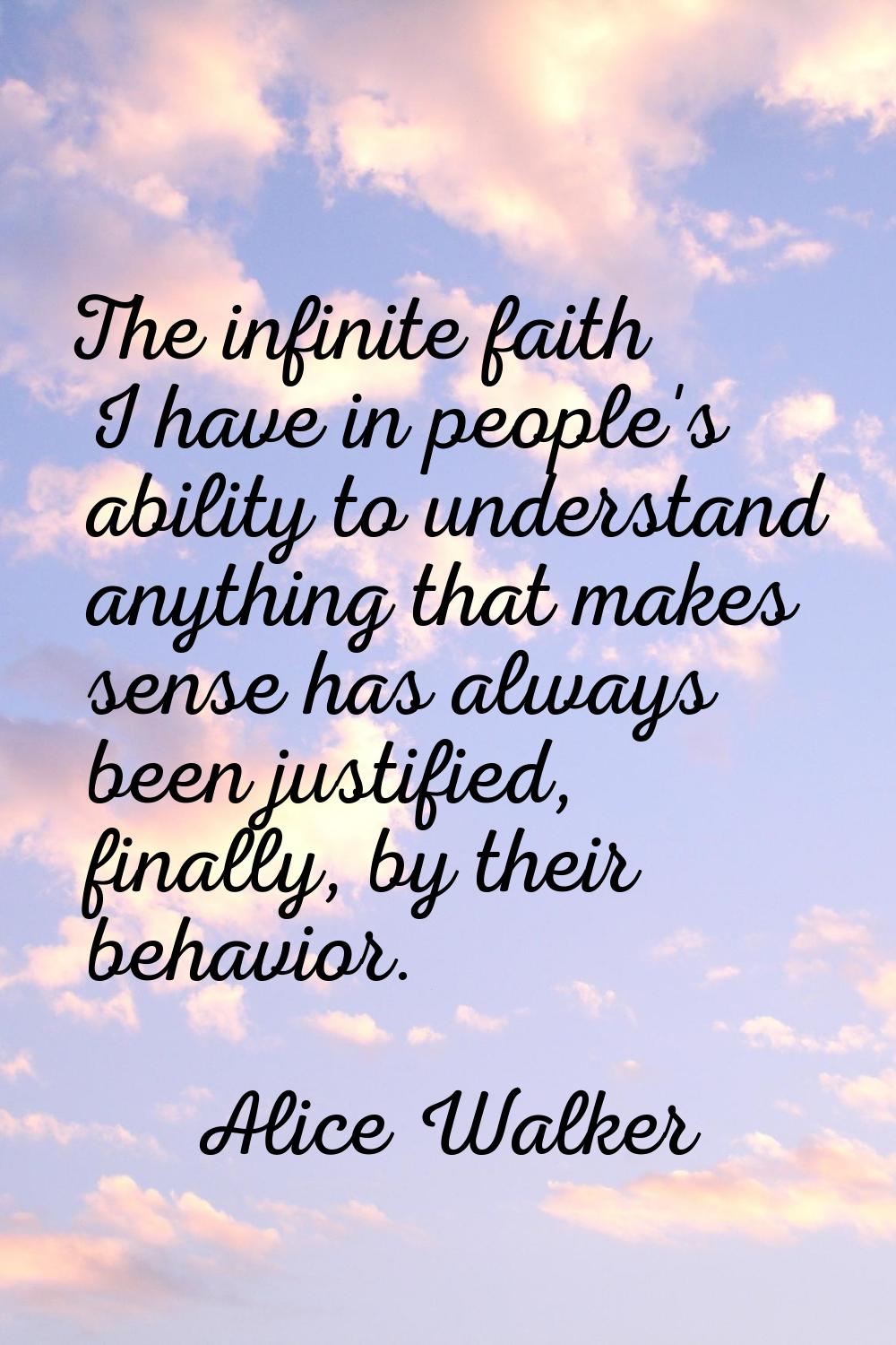 The infinite faith I have in people's ability to understand anything that makes sense has always be