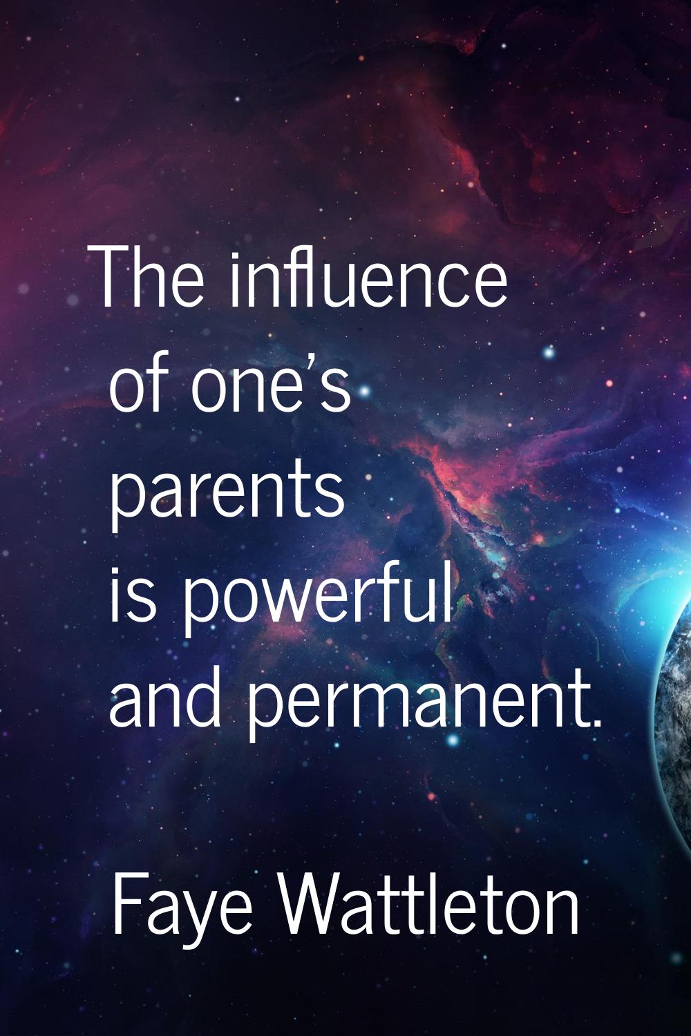 The influence of one's parents is powerful and permanent.