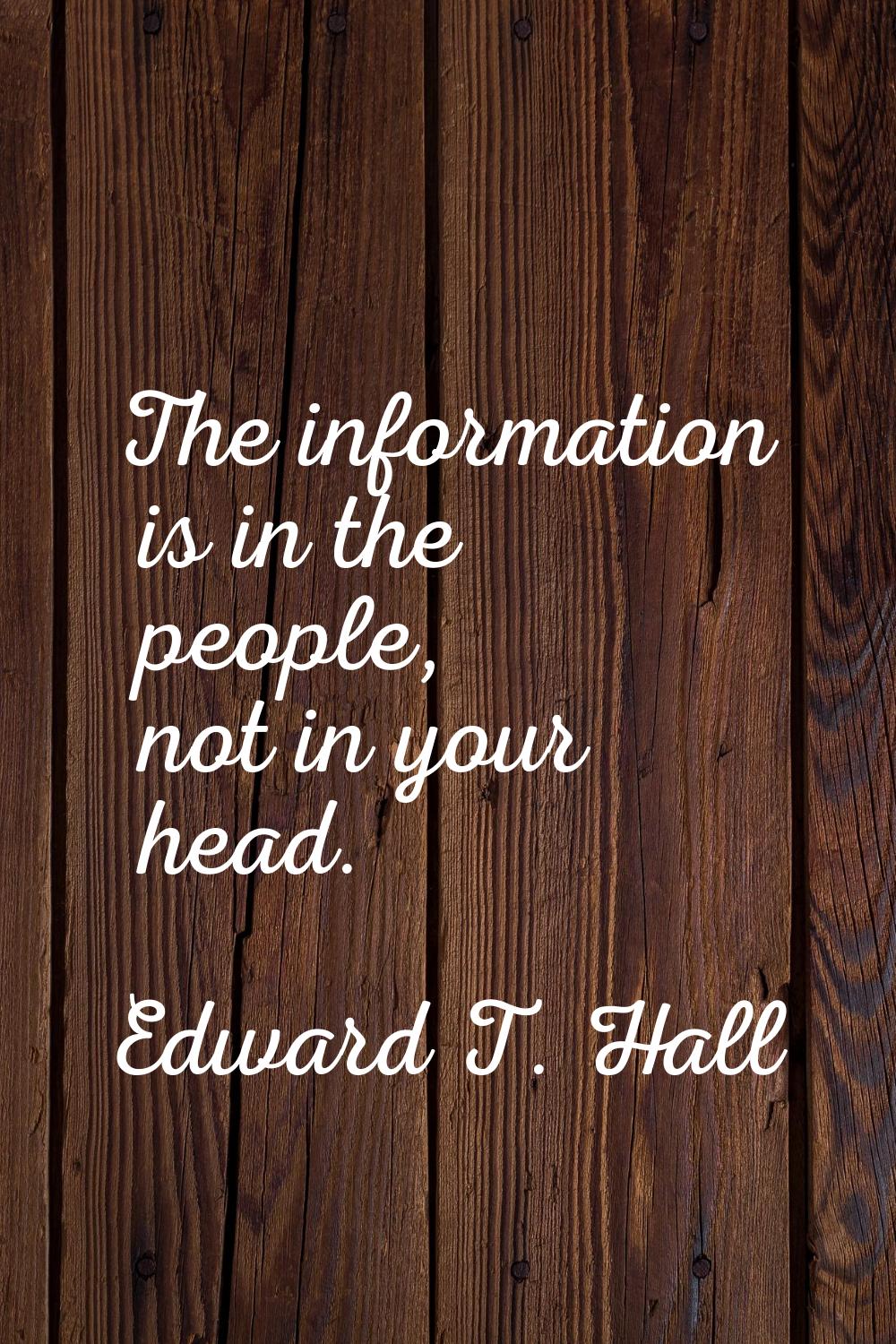 The information is in the people, not in your head.