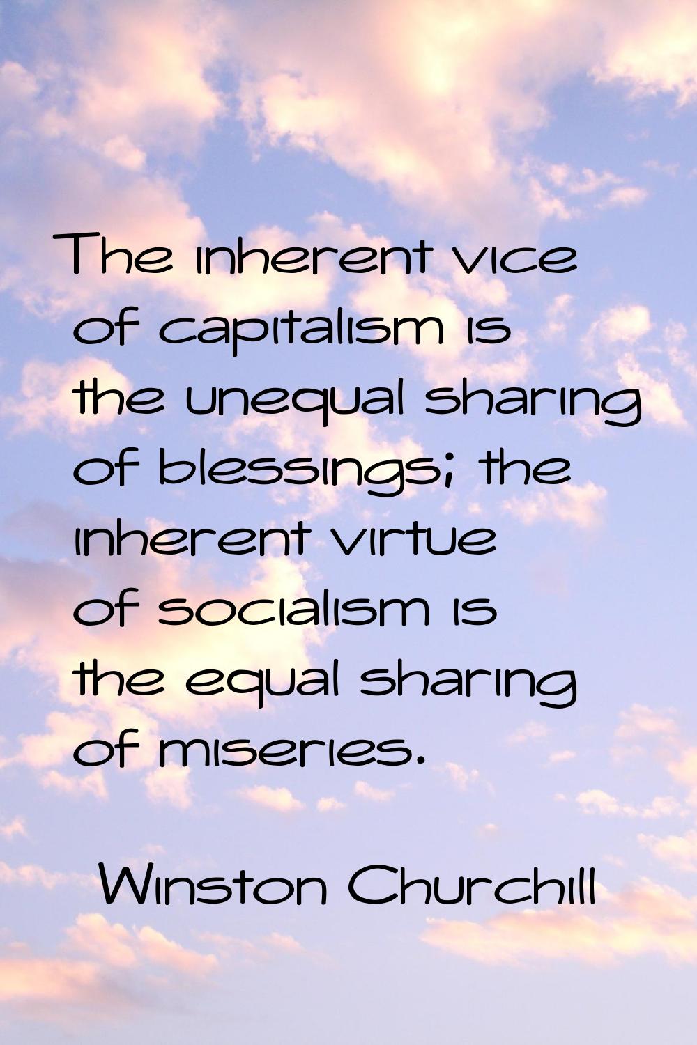 The inherent vice of capitalism is the unequal sharing of blessings; the inherent virtue of sociali