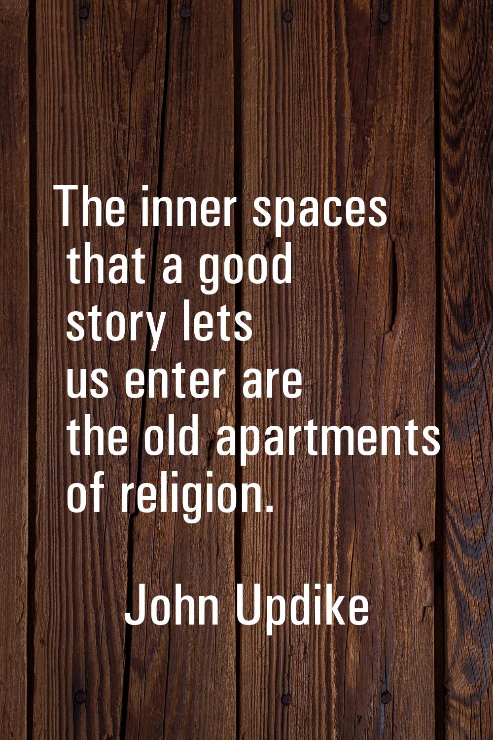 The inner spaces that a good story lets us enter are the old apartments of religion.