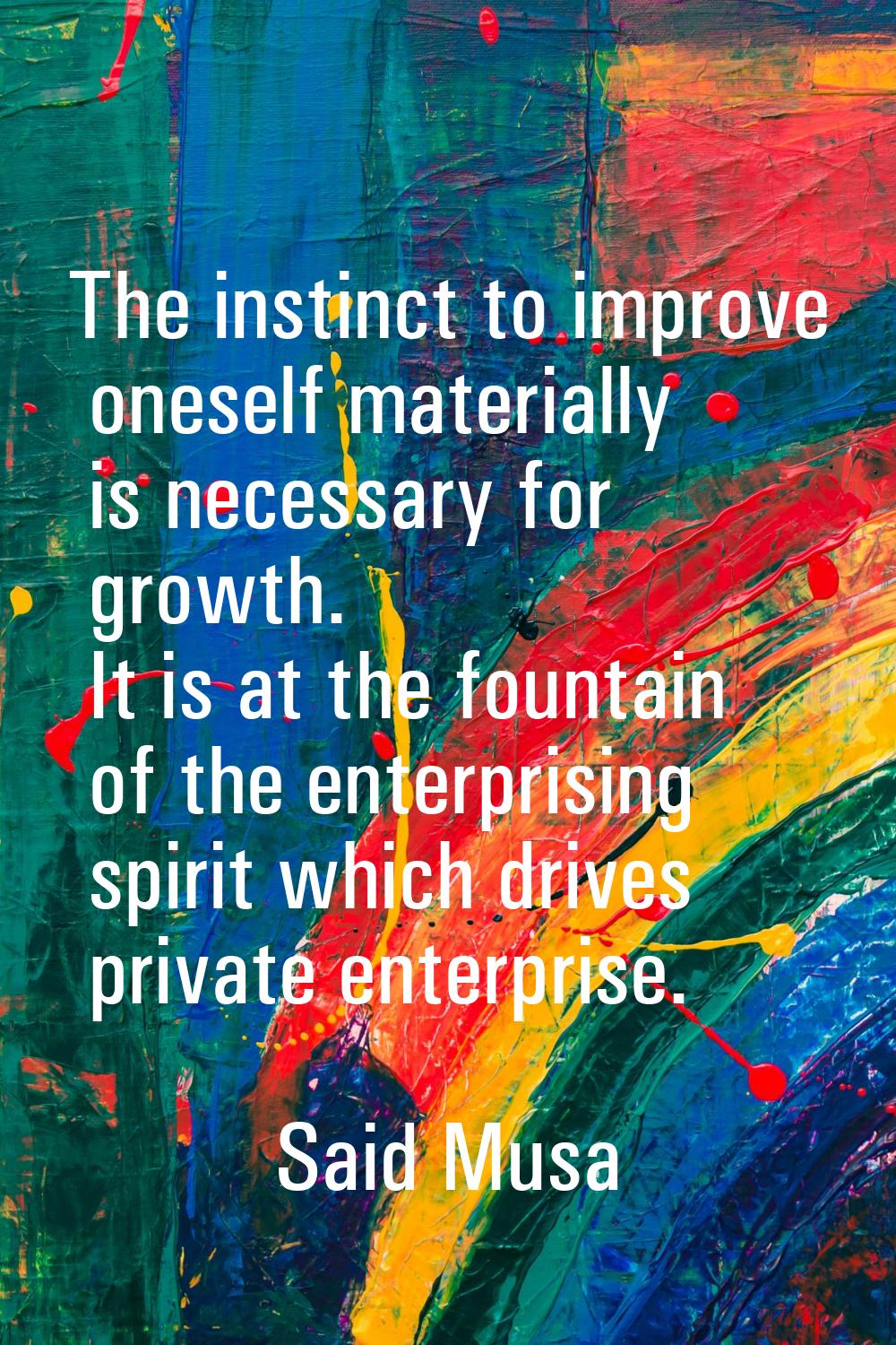 The instinct to improve oneself materially is necessary for growth. It is at the fountain of the en